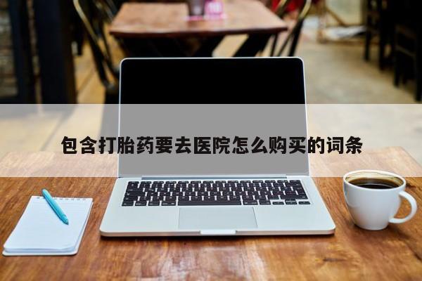 怀孕可以自己买药流吗包含打胎药要去医院怎么购买的词条