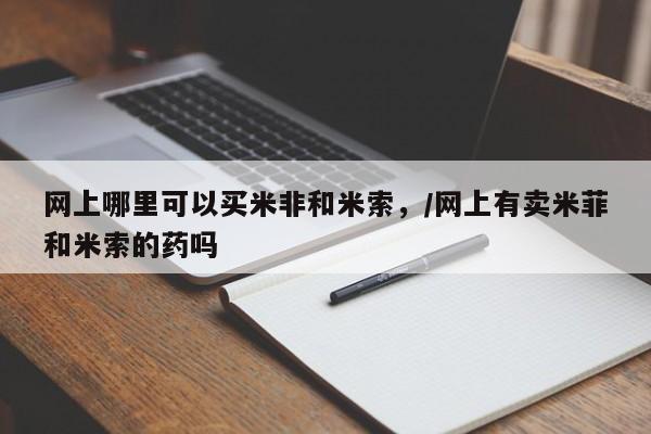 怀孕可以自己买药流吗网上哪里可以买米非和米索，/网上有卖米菲和米索的药吗
