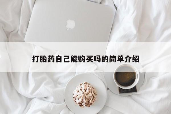 怀孕可以自己买药流吗打胎药自己能购买吗的简单介绍