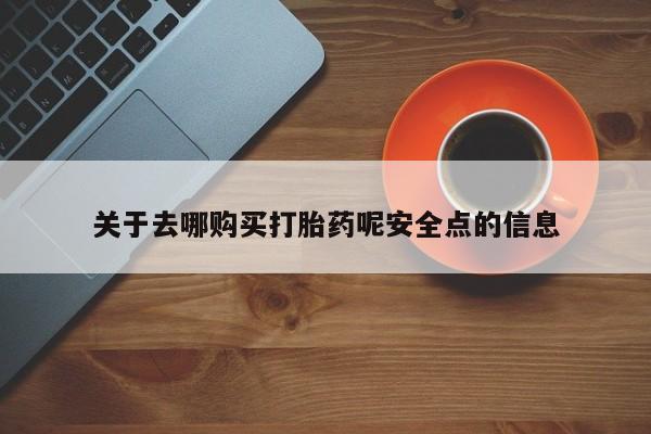 怀孕可以自己买药流吗关于去哪购买打胎药呢安全点的信息