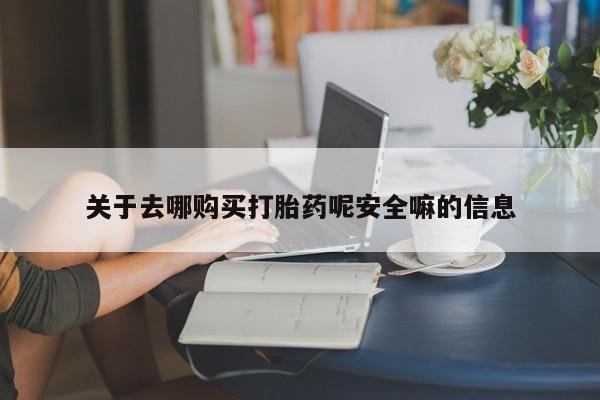 怀孕可以自己买药流吗关于去哪购买打胎药呢安全嘛的信息