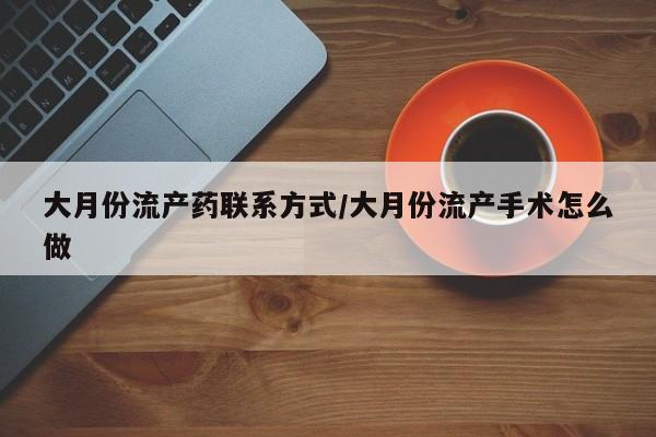 怀孕可以自己买药流吗大月份流产药联系方式/大月份流产手术怎么做