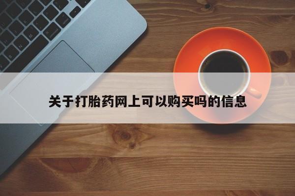 怀孕可以自己买药流吗关于打胎药网上可以购买吗的信息