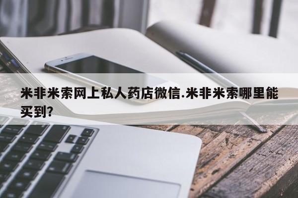 怀孕可以自己买药流吗米非米索网上私人药店微信.米非米索哪里能买到？