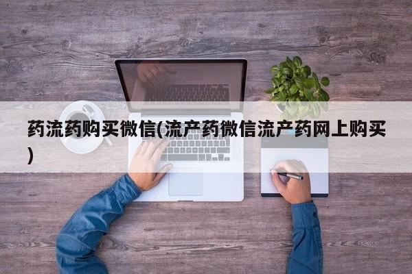 怀孕可以自己买药流吗药流药购买微信(流产药微信流产药网上购买)