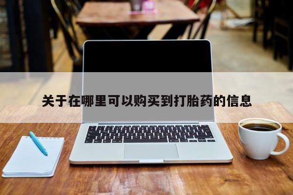 怀孕可以自己买药流吗关于在哪里可以购买到打胎药的信息