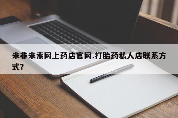 怀孕可以自己买药流吗米非米索网上药店官网.打胎药私人店联系方式？