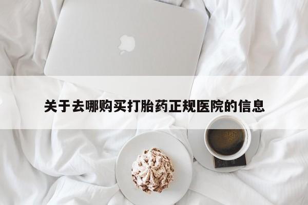 怀孕可以自己买药流吗关于去哪购买打胎药正规医院的信息