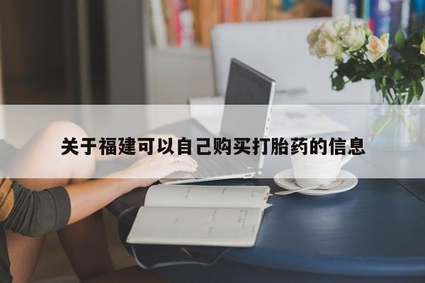 怀孕可以自己买药流吗关于福建可以自己购买打胎药的信息