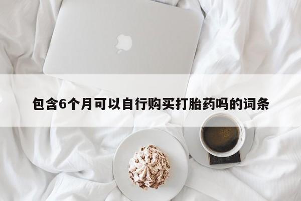 怀孕可以自己买药流吗包含6个月可以自行购买打胎药吗的词条