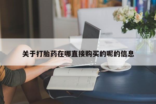 怀孕可以自己买药流吗关于打胎药在哪直接购买的呢的信息