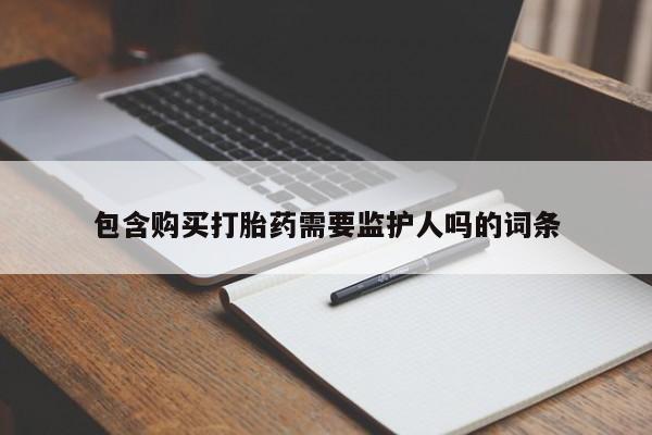 怀孕可以自己买药流吗包含购买打胎药需要监护人吗的词条