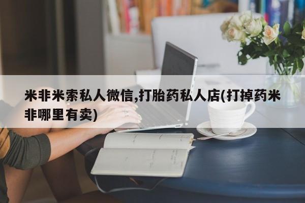 怀孕可以自己买药流吗米非米索私人微信,打胎药私人店(打掉药米非哪里有卖)